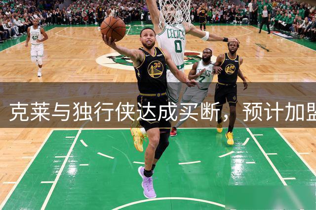 克莱与独行侠达成买断，预计加盟热火联手字母哥
