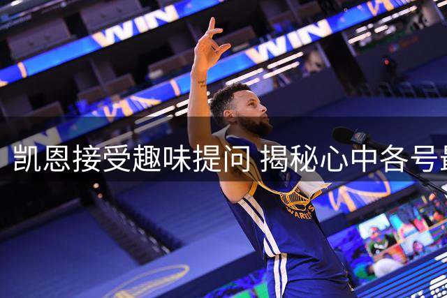 凯恩接受趣味提问 揭秘心中各号最佳球员