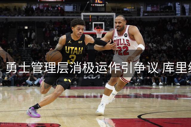 勇士管理层消极运作引争议 库里续约博弈暗藏玄机