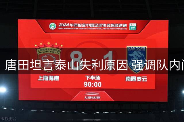 唐田坦言泰山失利原因 强调队内问题存不可控因素