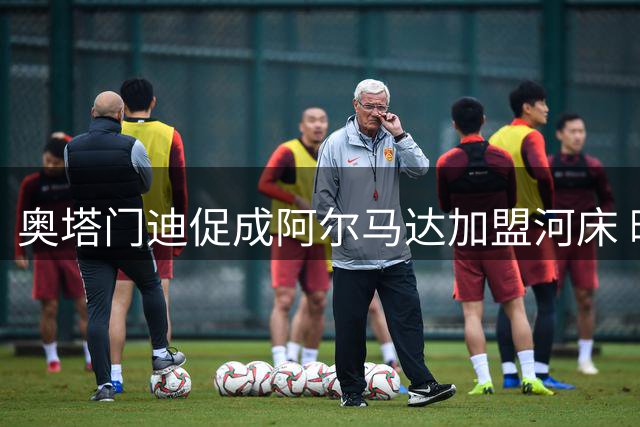 奥塔门迪促成阿尔马达加盟河床 晒照力挺新同事