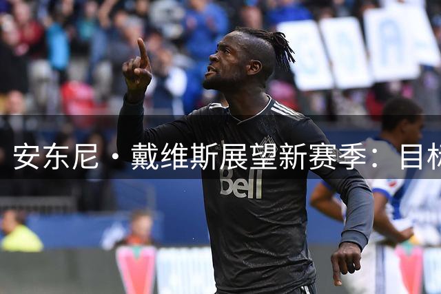 安东尼·戴维斯展望新赛季：目标40胜+全勤出战，力挺迪班萨获最佳新秀