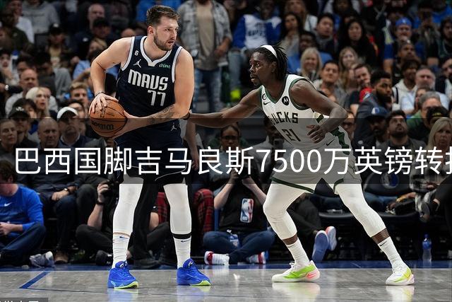 巴西国脚吉马良斯7500万英镑转投枪手 坦言渴望书写新传奇