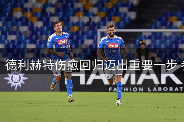 德利赫特伤愈回归迈出重要一步 参与曼联爱尔兰集训首训