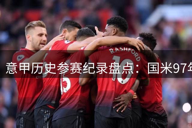 意甲历史参赛纪录盘点：国米97年领跑 罗马紧随其后