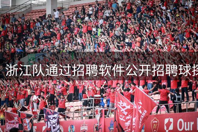 浙江队通过招聘软件公开招聘球探，薪水8-9k 12天前