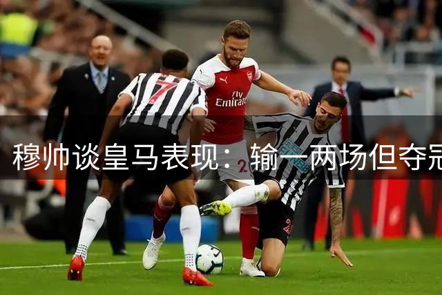 穆帅谈皇马表现：输一两场但夺冠我也接受