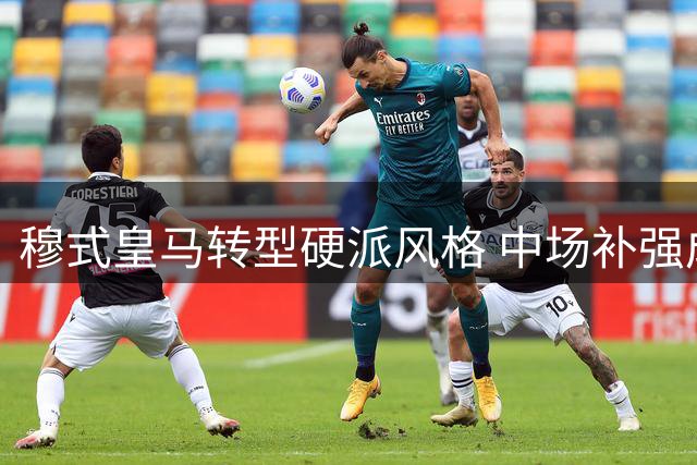 穆式皇马转型硬派风格 中场补强成冲冠关键