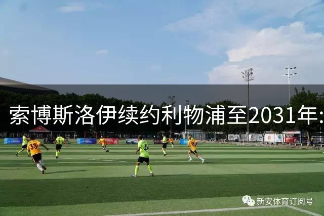 索博斯洛伊续约利物浦至2031年:我从不满足,要赢得一切