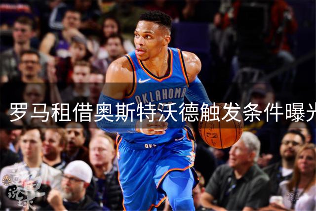 罗马租借奥斯特沃德触发条件曝光