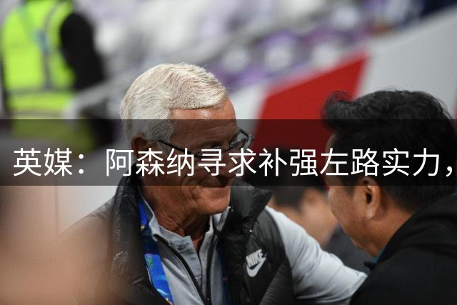 英媒：阿森纳寻求补强左路实力，正密切关注伊尔迪兹
