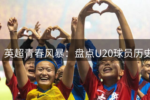 英超青春风暴：盘点U20球员历史射手王 欧文40球独占鳌头