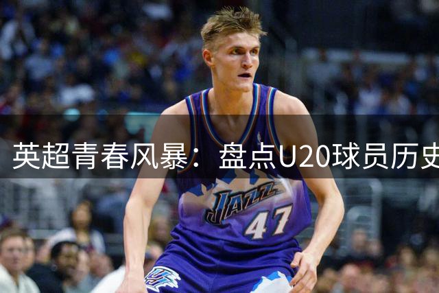 英超青春风暴：盘点U20球员历史射手王 欧文40球独占鳌头