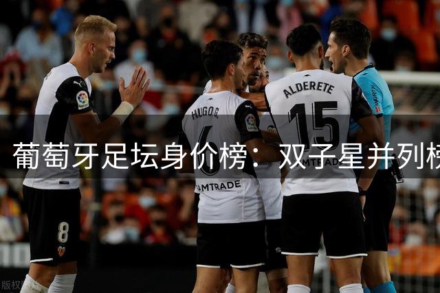 葡萄牙足坛身价榜：双子星并列榜首，新生代球员集体崛起
