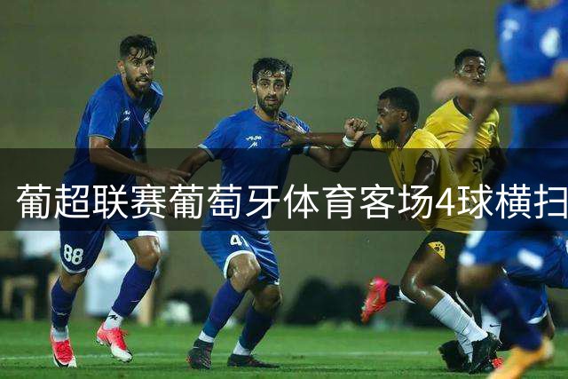 葡超联赛葡萄牙体育客场4球横扫阿维河 苏亚雷斯独中两元