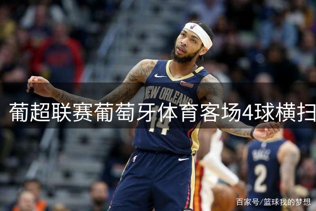 葡超联赛葡萄牙体育客场4球横扫阿维河 苏亚雷斯独中两元
