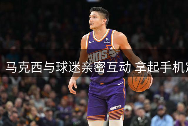 马克西与球迷亲密互动 拿起手机定格自拍瞬间